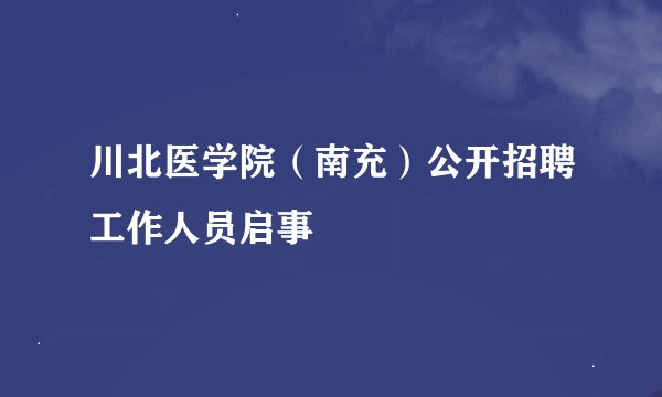 川北医学院（南充）公开招聘工作人员启事