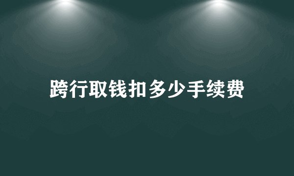 跨行取钱扣多少手续费