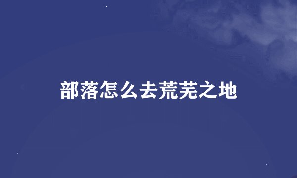部落怎么去荒芜之地