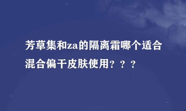 芳草集和za的隔离霜哪个适合混合偏干皮肤使用？？？