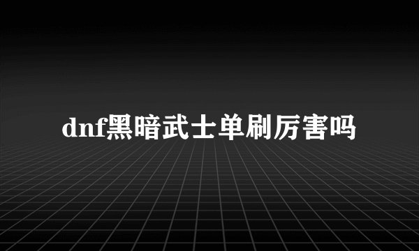 dnf黑暗武士单刷厉害吗