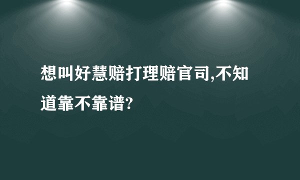 想叫好慧赔打理赔官司,不知道靠不靠谱?