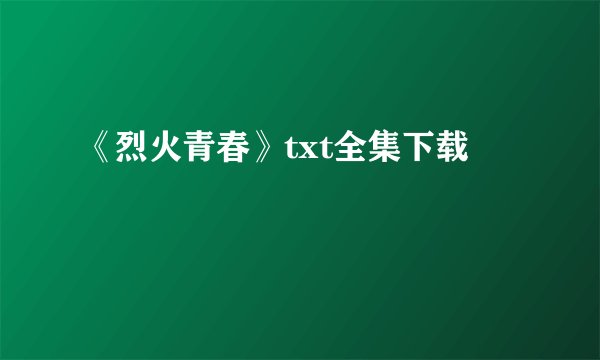《烈火青春》txt全集下载