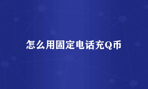 怎么用固定电话充Q币