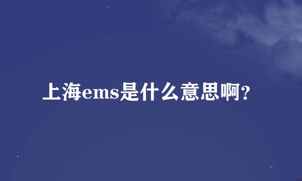 上海ems是什么意思啊？