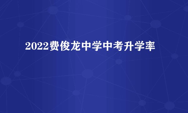 2022费俊龙中学中考升学率