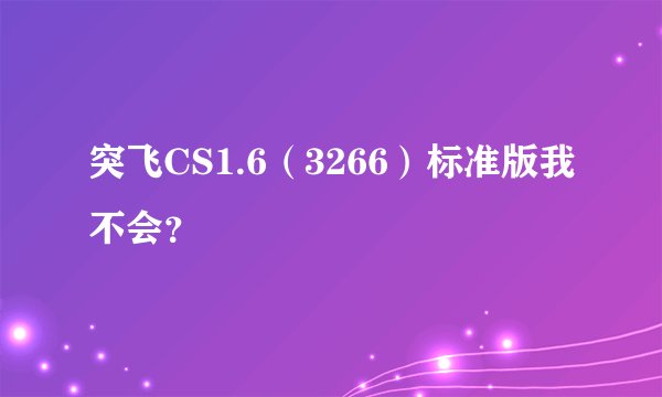 突飞CS1.6（3266）标准版我不会？