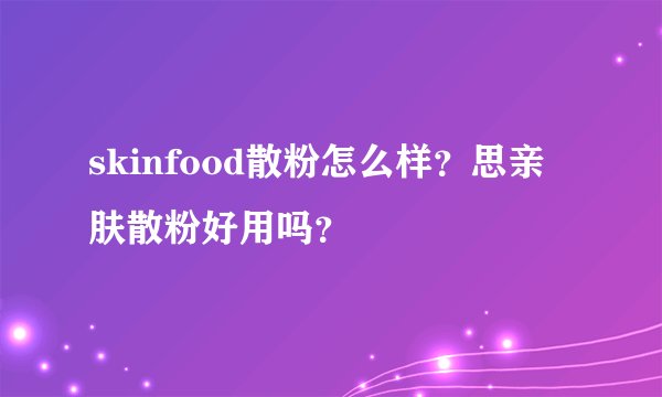skinfood散粉怎么样？思亲肤散粉好用吗？