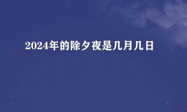 2024年的除夕夜是几月几日