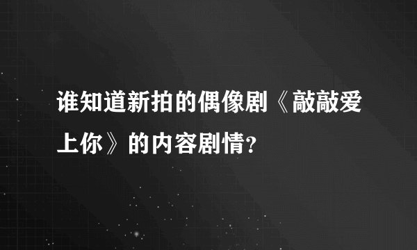 谁知道新拍的偶像剧《敲敲爱上你》的内容剧情？