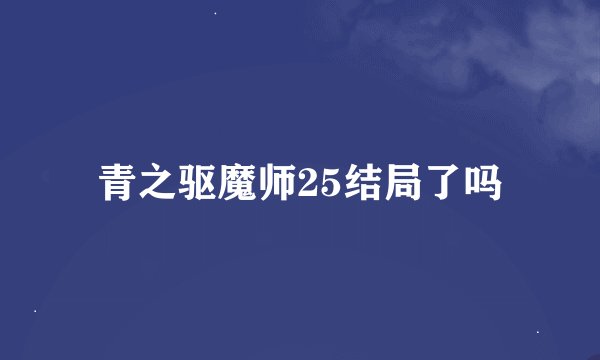 青之驱魔师25结局了吗