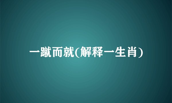 一蹴而就(解释一生肖)