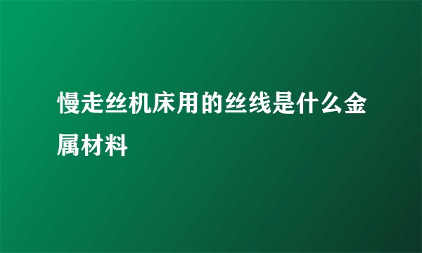 慢走丝机床用的丝线是什么金属材料