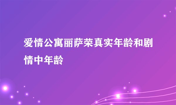 爱情公寓丽萨荣真实年龄和剧情中年龄