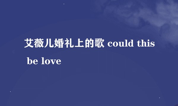 艾薇儿婚礼上的歌 could this be love