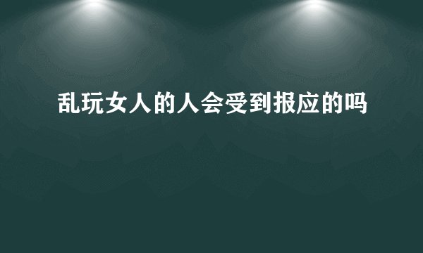 乱玩女人的人会受到报应的吗