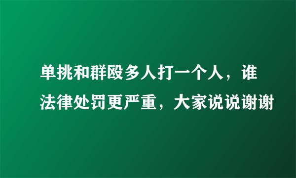 单挑和群殴多人打一个人，谁法律处罚更严重，大家说说谢谢