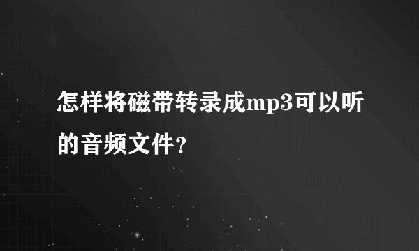 怎样将磁带转录成mp3可以听的音频文件？