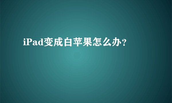 iPad变成白苹果怎么办？