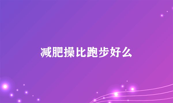 减肥操比跑步好么