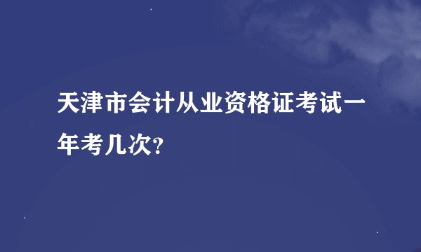 天津市会计从业资格证考试一年考几次？