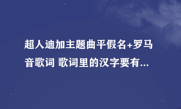 超人迪加主题曲平假名+罗马音歌词 歌词里的汉字要有平假名 如：残酷(ざんこく)な天使(てんし)のテーゼ