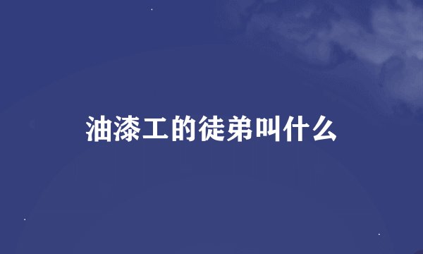 油漆工的徒弟叫什么