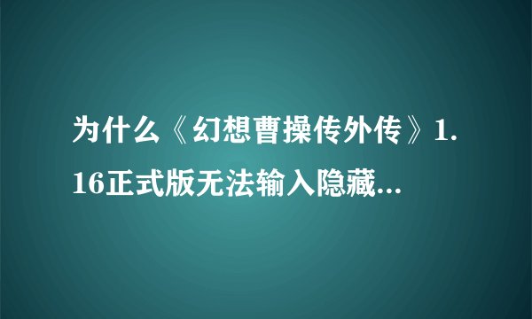 为什么《幻想曹操传外传》1.16正式版无法输入隐藏英雄密码？