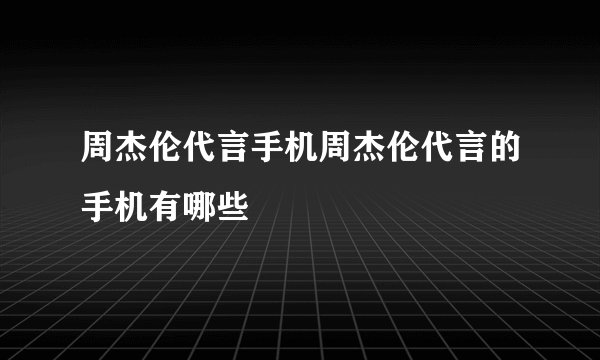 周杰伦代言手机周杰伦代言的手机有哪些