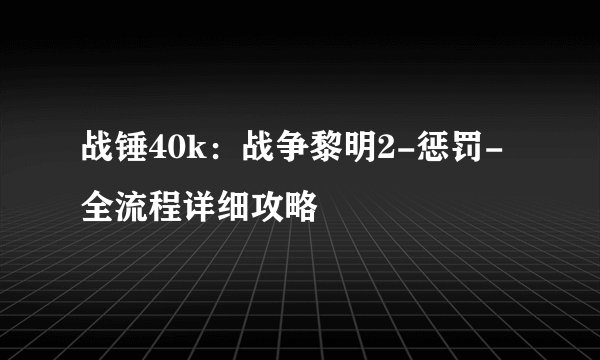战锤40k：战争黎明2-惩罚-全流程详细攻略
