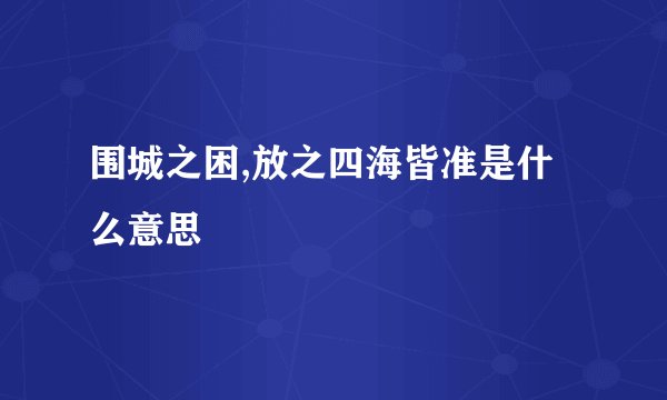 围城之困,放之四海皆准是什么意思