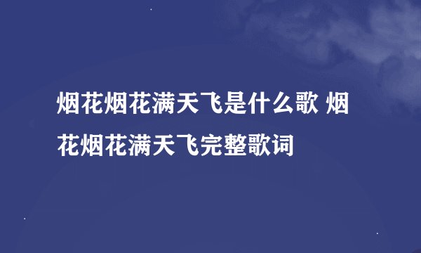 烟花烟花满天飞是什么歌 烟花烟花满天飞完整歌词