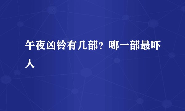 午夜凶铃有几部？哪一部最吓人