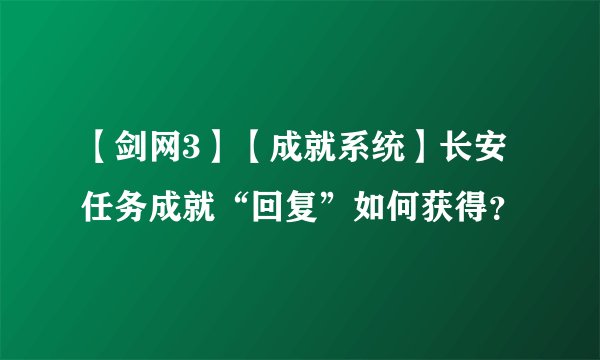 【剑网3】【成就系统】长安任务成就“回复”如何获得？