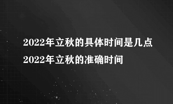 2022年立秋的具体时间是几点2022年立秋的准确时间