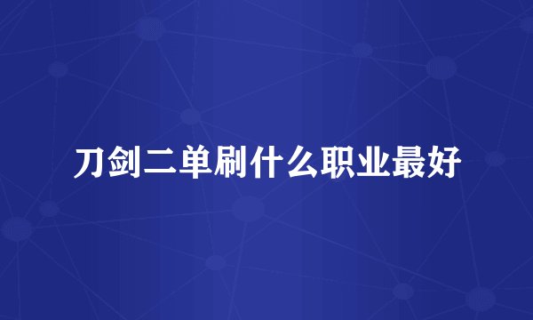 刀剑二单刷什么职业最好