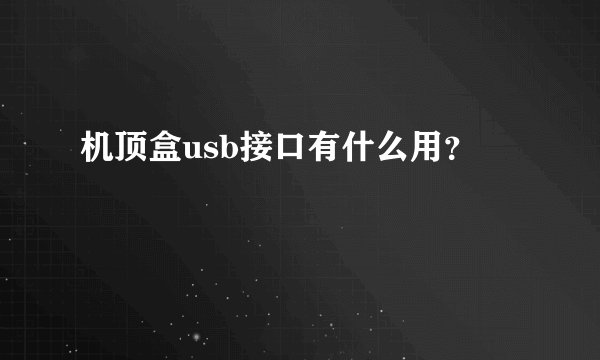 机顶盒usb接口有什么用？