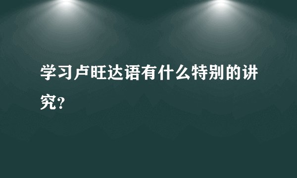 学习卢旺达语有什么特别的讲究？