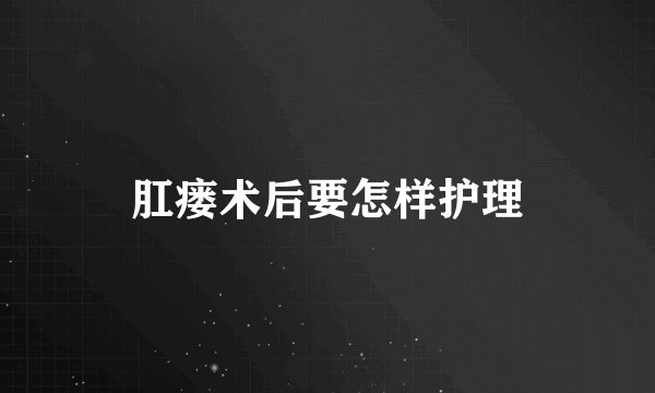 肛瘘术后要怎样护理