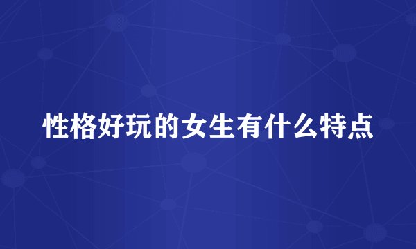 性格好玩的女生有什么特点