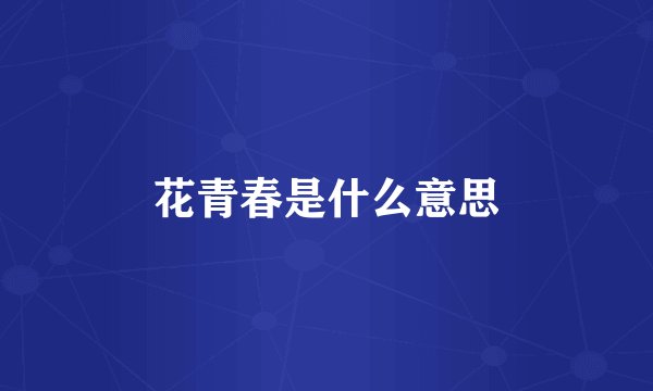 花青春是什么意思