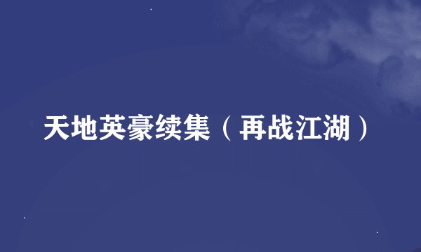 天地英豪续集（再战江湖）