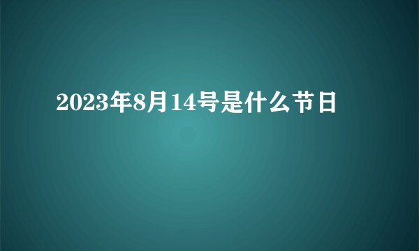 2023年8月14号是什么节日