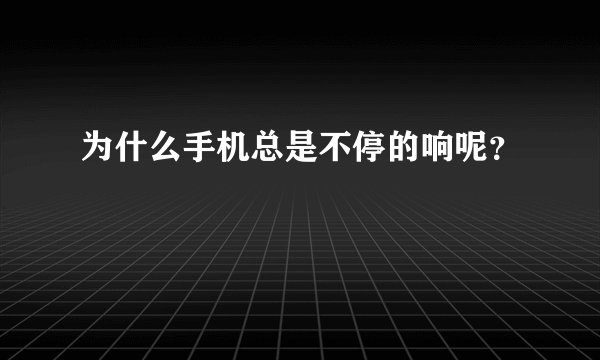为什么手机总是不停的响呢？