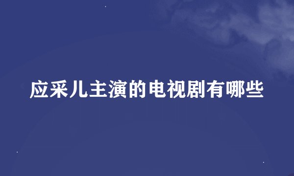 应采儿主演的电视剧有哪些