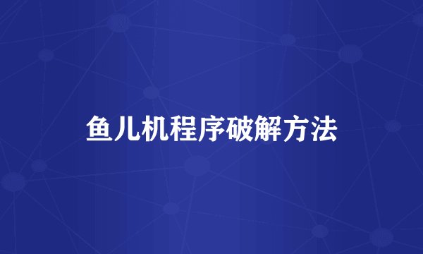 鱼儿机程序破解方法