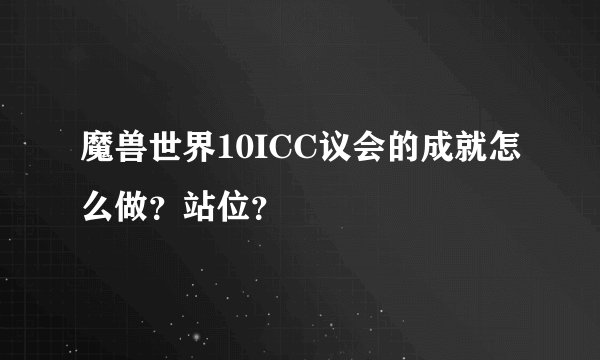 魔兽世界10ICC议会的成就怎么做？站位？