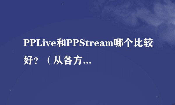 PPLive和PPStream哪个比较好？（从各方面说，包括积分累计）