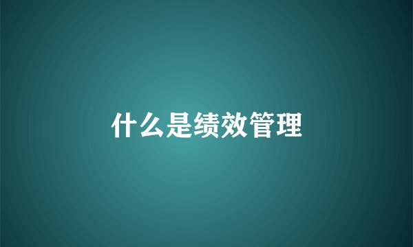 什么是绩效管理