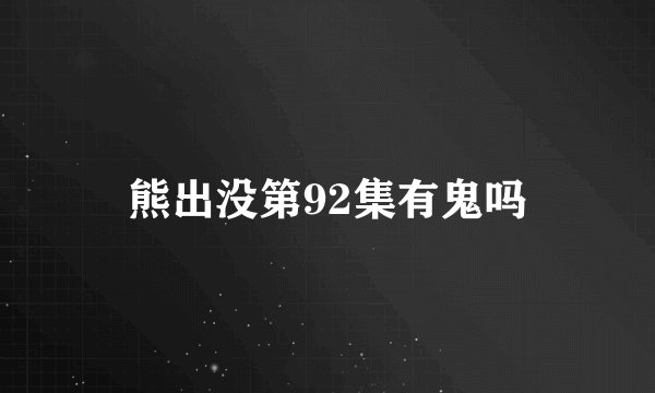 熊出没第92集有鬼吗